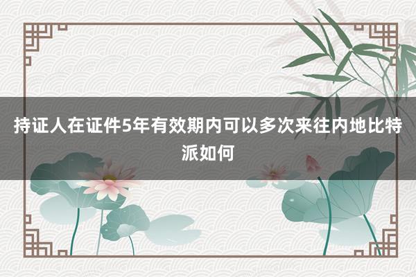 持证人在证件5年有效期内可以多次来往内地比特派如何