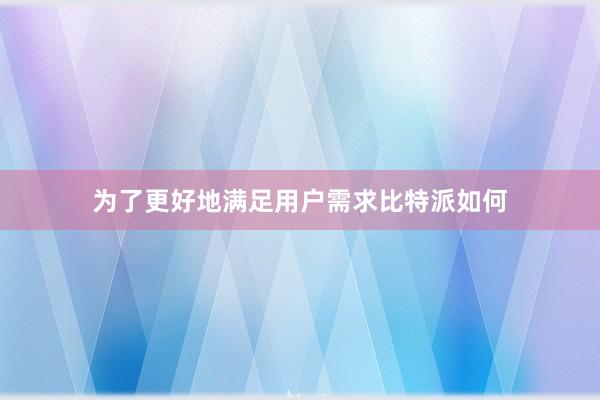 为了更好地满足用户需求比特派如何