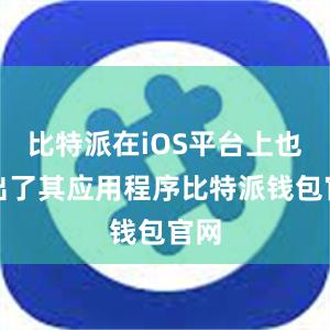 比特派在iOS平台上也推出了其应用程序比特派钱包官网