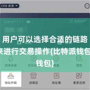 用户可以选择合适的链路来进行交易操作{比特派钱包}