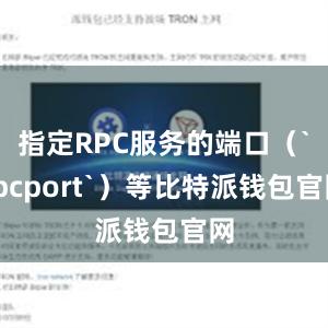 指定RPC服务的端口（`rpcport`）等比特派钱包官网