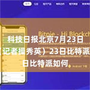 科技日报北京7月23日电 （记者操秀英）23日比特派如何