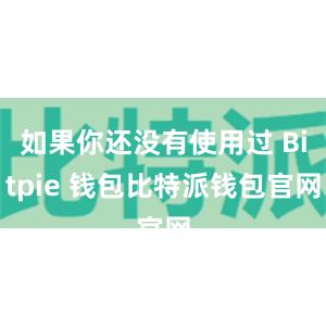 如果你还没有使用过 Bitpie 钱包比特派钱包官网