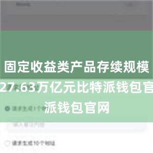 固定收益类产品存续规模为27.63万亿元比特派钱包官网